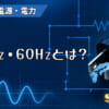 50Hz・60Hzとは？のアイキャッチ